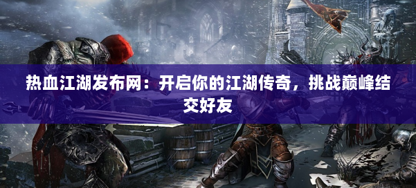热血江湖发布网：开启你的江湖传奇，挑战巅峰结交好友 第1张