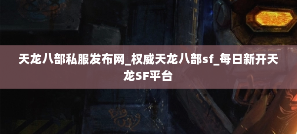 天龙八部公益私服发布网_权威天龙八部sf_每日新开天龙SF平台 第1张