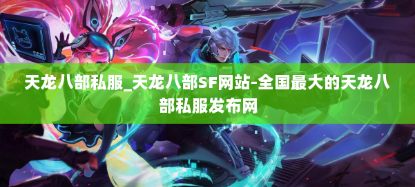 天龙八部公益私服_天龙八部SF网站-全国最大的天龙八部公益私服发布网 第1张 天龙八部公益私服_天龙八部SF网站-全国最大的天龙八部公益私服发布网 第1张