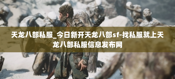天龙八部公益私服_今日新开天龙八部sf-找私服就上天龙八部公益私服信息发布网 第1张