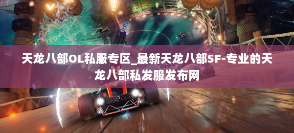 天龙八部OL私服专区_最新天龙八部SF-专业的天龙八部私发服发布网 第1张