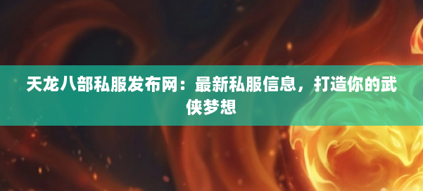 天龙八部公益私服发布网：最新私服信息，打造你的武侠梦想