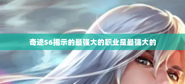 奇迹S6揭示的最强大的职业是最强大的 第1张