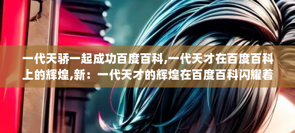 一代天骄一起成功百度百科,一代天才在百度百科上的辉煌,新：一代天才的辉煌在百度百科闪耀着光芒 第1张
