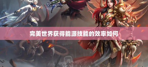 完美世界获得能源技能的效率如何 第1张 完美世界获得能源技能的效率如何 第1张