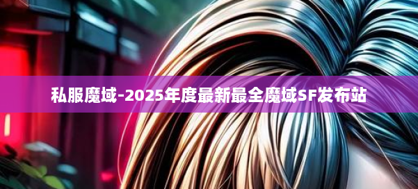 私服魔域-2025年度最新最全魔域SF发布站 第1张