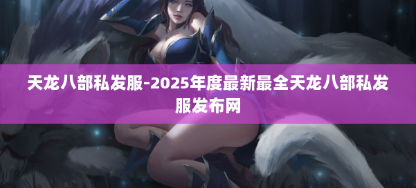 天龙八部私发服-2025年度最新最全天龙八部私发服发布网 第1张
