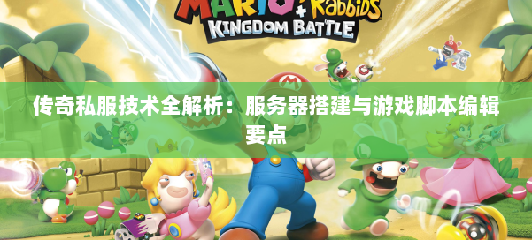 传奇私服技术全解析：服务器搭建与游戏脚本编辑要点