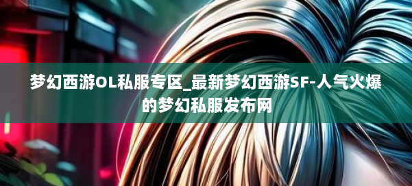 梦幻西游OL私服专区_最新梦幻西游SF-人气火爆的梦幻西游sf 第1张