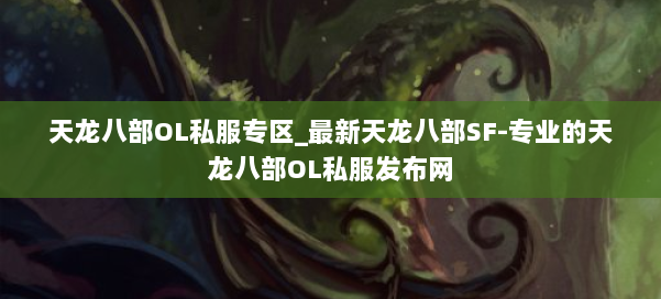 天龙八部OL私服专区_最新天龙八部SF-专业的天龙八部OL私服发布网 第1张 天龙八部OL私服专区_最新天龙八部SF-专业的天龙八部OL私服发布网 第1张