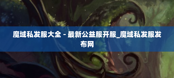 魔域私发服大全 - 最新公益服开服_魔域私发服发布网 第1张