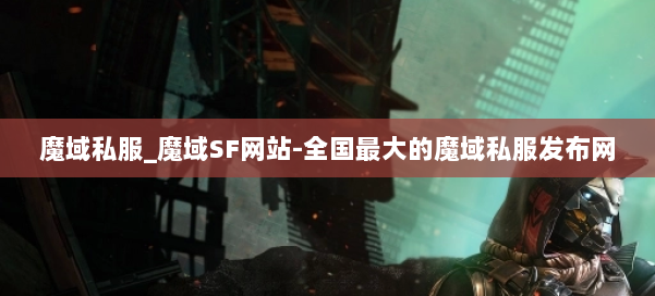 魔域私服_魔域SF网站-全国最大的魔域私服发布网 第1张 魔域私服_魔域SF网站-全国最大的魔域私服发布网 第1张