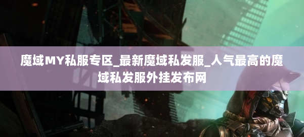 魔域MY私服专区_最新魔域私发服_人气最高的魔域私发服外挂发布网 第1张