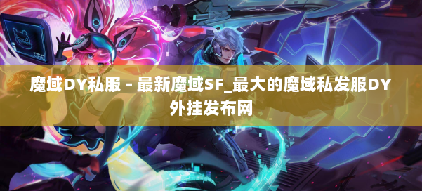 魔域DY私服 - 最新魔域SF_最大的魔域私发服DY外挂发布网 第1张 魔域DY私服 - 最新魔域SF_最大的魔域私发服DY外挂发布网 第1张