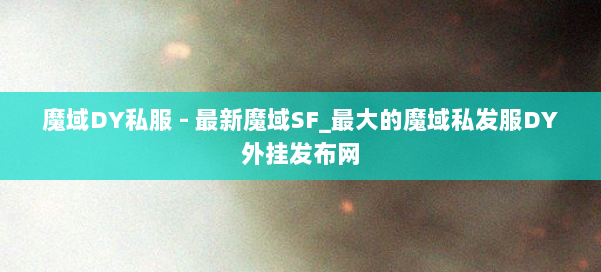魔域DY私服 - 最新魔域SF_最大的魔域私发服DY外挂发布网 第1张