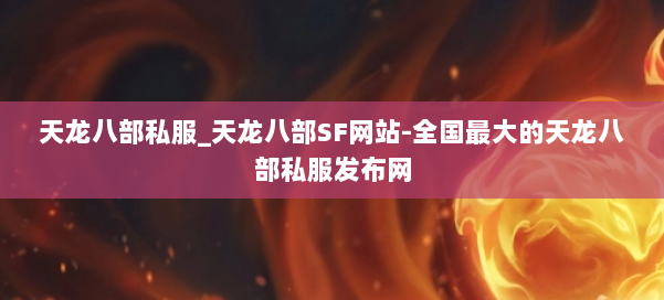 天龙八部公益私服_天龙八部SF网站-全国最大的天龙八部公益私服发布网 第1张 天龙八部公益私服_天龙八部SF网站-全国最大的天龙八部公益私服发布网 第1张