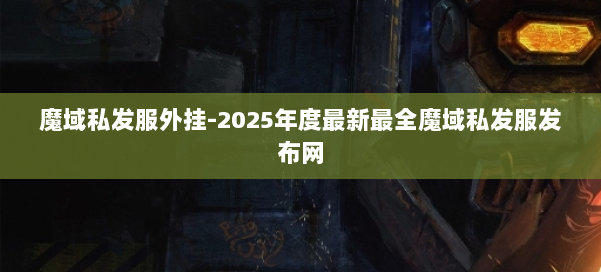 魔域私发服外挂-2025年度最新最全魔域私发服发布网 第1张
