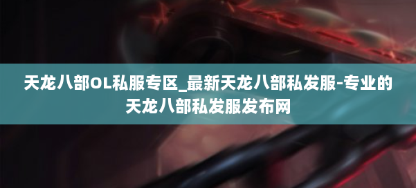 天龙八部OL私服专区_最新天龙八部私发服-专业的天龙八部私发服发布网 第1张