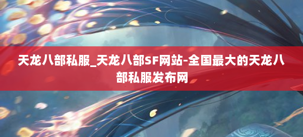 天龙八部公益私服_天龙八部SF网站-全国最大的天龙八部公益私服发布网 第1张 天龙八部公益私服_天龙八部SF网站-全国最大的天龙八部公益私服发布网 第1张