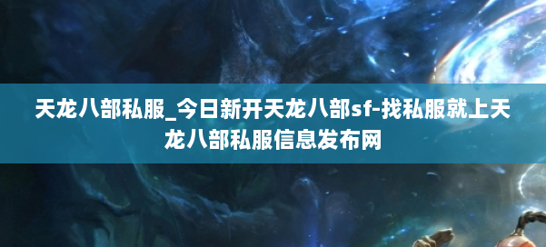 天龙八部公益私服_今日新开天龙八部sf-找私服就上天龙八部公益私服信息发布网 第1张