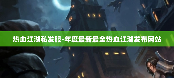 热血江湖私发服-年度最新最全热血江湖发布网站 第1张 热血江湖私发服-年度最新最全热血江湖发布网站 第1张