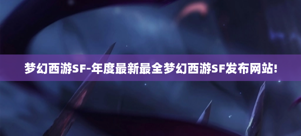 梦幻西游SF-年度最新最全梦幻西游SF发布网站! 第1张