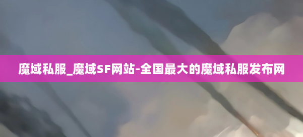 魔域私服_魔域SF网站-全国最大的魔域私服发布网 第1张