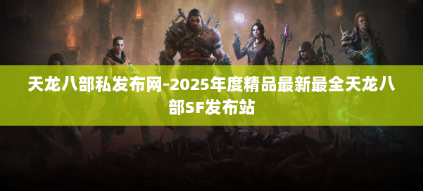 天龙八部私发布网-2025年度精品最新最全天龙八部SF发布站 第1张 天龙八部私发布网-2025年度精品最新最全天龙八部SF发布站 第1张