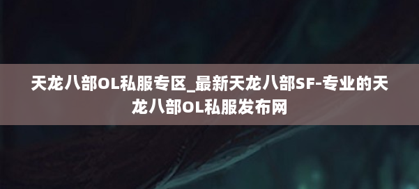 天龙八部OL私服专区_最新天龙八部SF-专业的天龙八部OL私服发布网 第1张 天龙八部OL私服专区_最新天龙八部SF-专业的天龙八部OL私服发布网 第1张