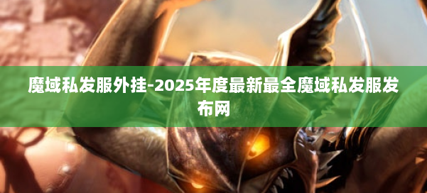 魔域私发服外挂-2025年度最新最全魔域私发服发布网 第1张