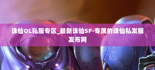 诛仙OL私服专区_最新诛仙SF-专属的诛仙私发服发布网 第1张