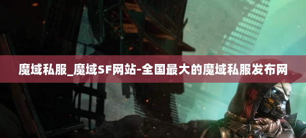 魔域私服_魔域SF网站-全国最大的魔域私服发布网 第1张