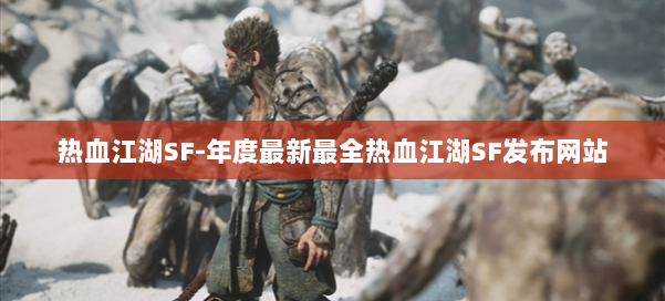 热血江湖SF-年度最新最全热血江湖SF发布网站 第1张 热血江湖SF-年度最新最全热血江湖SF发布网站 第1张