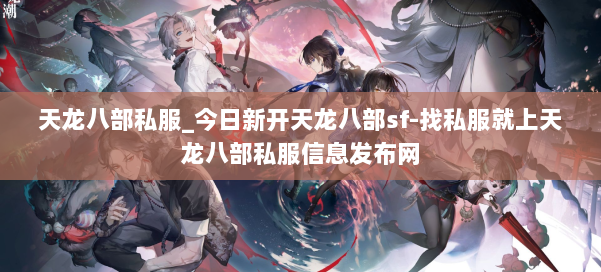 天龙八部公益私服_今日新开天龙八部sf-找私服就上天龙八部公益私服信息发布网 第1张 天龙八部公益私服_今日新开天龙八部sf-找私服就上天龙八部公益私服信息发布网 第1张