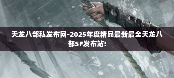 天龙八部私发布网-2025年度精品最新最全天龙八部SF发布站! 第1张 天龙八部私发布网-2025年度精品最新最全天龙八部SF发布站! 第1张