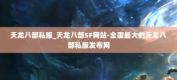 天龙八部公益私服_天龙八部SF网站-全国最大的天龙八部公益私服发布网 第1张 天龙八部公益私服_天龙八部SF网站-全国最大的天龙八部公益私服发布网 第1张