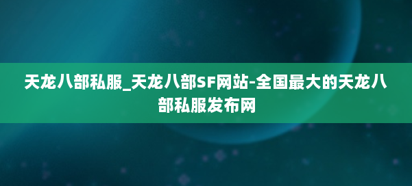 天龙八部公益私服_天龙八部SF网站-全国最大的天龙八部公益私服发布网 第1张
