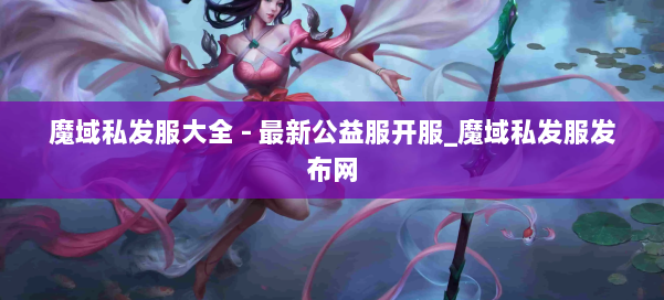 魔域私发服大全 - 最新公益服开服_魔域私发服发布网 第1张