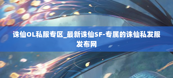 诛仙OL私服专区_最新诛仙SF-专属的诛仙私发服发布网 第1张