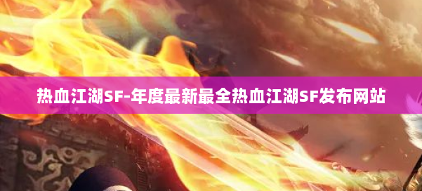 热血江湖SF-年度最新最全热血江湖SF发布网站 第1张 热血江湖SF-年度最新最全热血江湖SF发布网站 第1张