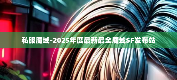 私服魔域-2025年度最新最全魔域SF发布站 第1张