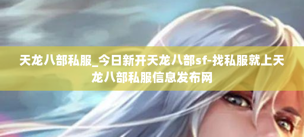 天龙八部公益私服_今日新开天龙八部sf-找私服就上天龙八部公益私服信息发布网 第1张 天龙八部公益私服_今日新开天龙八部sf-找私服就上天龙八部公益私服信息发布网 第1张