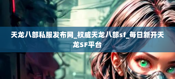 天龙八部公益私服发布网_权威天龙八部sf_每日新开天龙SF平台 第1张