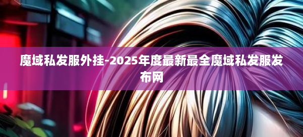 魔域私发服外挂-2025年度最新最全魔域私发服发布网 第1张