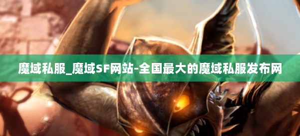 魔域私服_魔域SF网站-全国最大的魔域私服发布网 第1张
