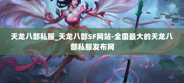 天龙八部公益私服_天龙八部SF网站-全国最大的天龙八部公益私服发布网 第1张