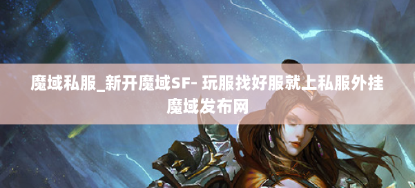 魔域私服_新开魔域SF- 玩服找好服就上私服外挂魔域发布网 第1张 魔域私服_新开魔域SF- 玩服找好服就上私服外挂魔域发布网 第1张