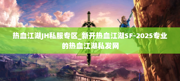 热血江湖JH私服专区_新开热血江湖SF-2025专业的热血江湖私发网 第1张