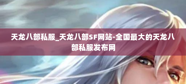 天龙八部公益私服_天龙八部SF网站-全国最大的天龙八部公益私服发布网 第1张 天龙八部公益私服_天龙八部SF网站-全国最大的天龙八部公益私服发布网 第1张