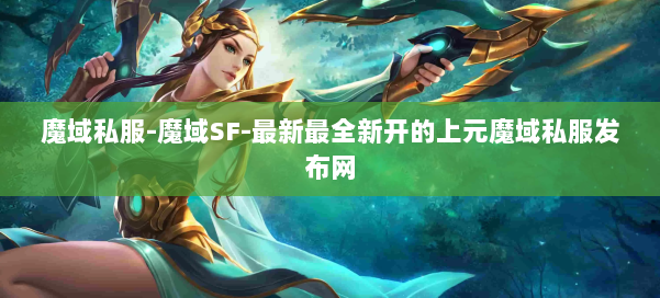 魔域私服-魔域SF-最新最全新开的上元魔域私服发布网 第1张